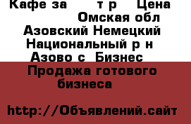Кафе за 2300 т.р. › Цена ­ 2 300 000 - Омская обл., Азовский Немецкий Национальный р-н, Азово с. Бизнес » Продажа готового бизнеса   
